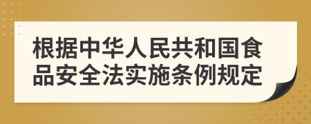 根据中华人民共和国食品安全法实施条例规定