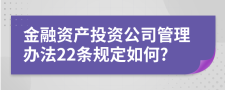 金融资产投资公司管理办法22条规定如何?