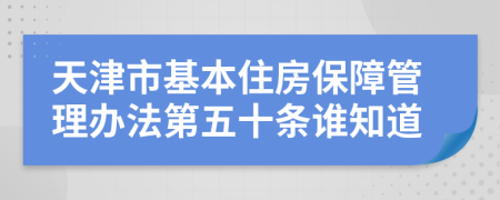 天津市基本住房保障管理办法第五十条谁知道