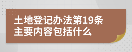 土地登记办法第19条主要内容包括什么