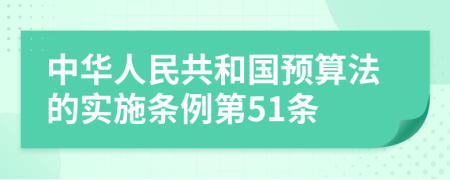 中华人民共和国预算法的实施条例第51条