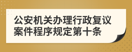 公安机关办理行政复议案件程序规定第十条