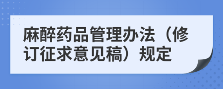 麻醉药品管理办法（修订征求意见稿）规定