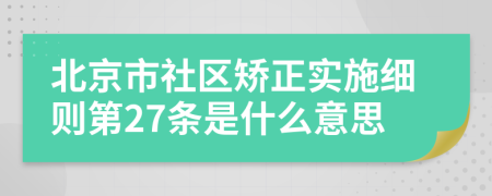 北京市社区矫正实施细则第27条是什么意思