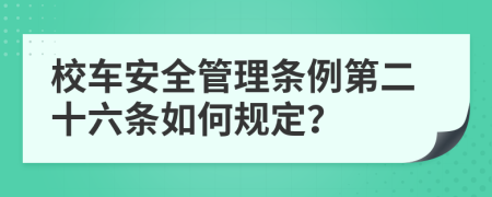 校车安全管理条例第二十六条如何规定？