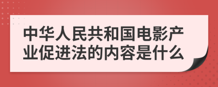 中华人民共和国电影产业促进法的内容是什么