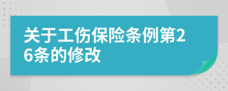 关于工伤保险条例第26条的修改