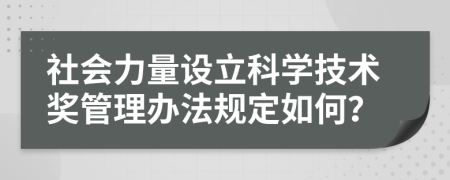 社会力量设立科学技术奖管理办法规定如何？