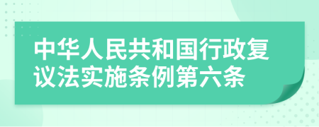 中华人民共和国行政复议法实施条例第六条