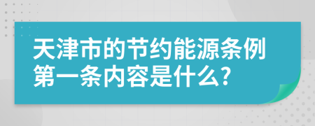 天津市的节约能源条例第一条内容是什么?