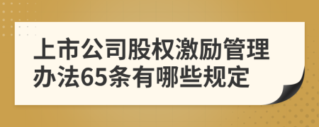 上市公司股权激励管理办法65条有哪些规定