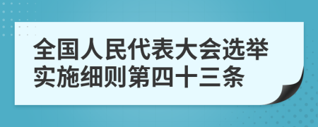 全国人民代表大会选举实施细则第四十三条