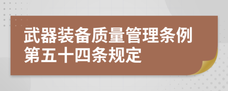 武器装备质量管理条例第五十四条规定