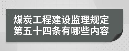 煤炭工程建设监理规定第五十四条有哪些内容