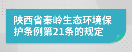陕西省秦岭生态环境保护条例第21条的规定