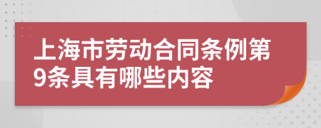 上海市劳动合同条例第9条具有哪些内容