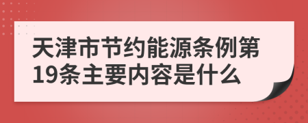 天津市节约能源条例第19条主要内容是什么