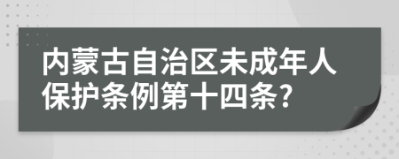 内蒙古自治区未成年人保护条例第十四条?