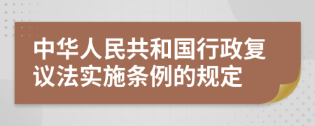 中华人民共和国行政复议法实施条例的规定