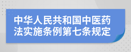 中华人民共和国中医药法实施条例第七条规定