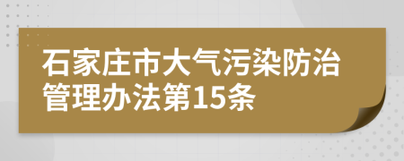 石家庄市大气污染防治管理办法第15条