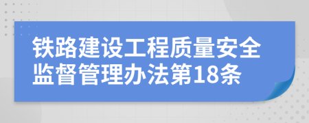 铁路建设工程质量安全监督管理办法第18条