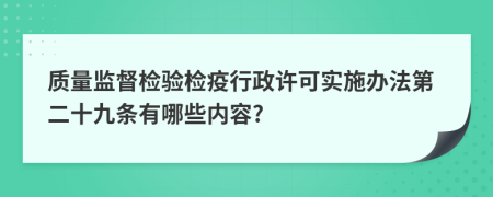 质量监督检验检疫行政许可实施办法第二十九条有哪些内容?