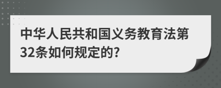 中华人民共和国义务教育法第32条如何规定的?