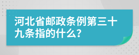 河北省邮政条例第三十九条指的什么？