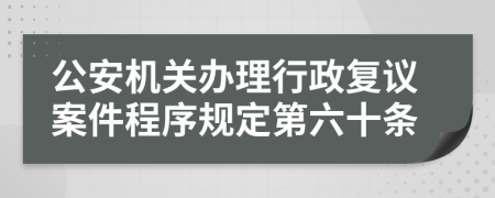 公安机关办理行政复议案件程序规定第六十条