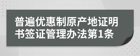 普遍优惠制原产地证明书签证管理办法第1条