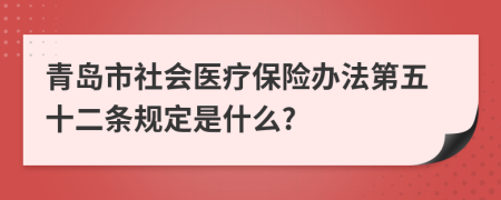 青岛市社会医疗保险办法第五十二条规定是什么?