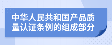 中华人民共和国产品质量认证条例的组成部分