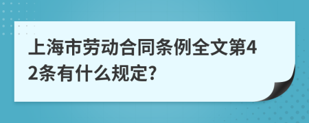 上海市劳动合同条例全文第42条有什么规定?