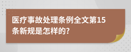 医疗事故处理条例全文第15条新规是怎样的?