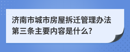 济南市城市房屋拆迁管理办法第三条主要内容是什么?