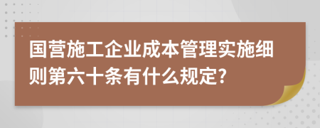 国营施工企业成本管理实施细则第六十条有什么规定?