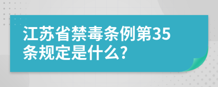 江苏省禁毒条例第35条规定是什么?