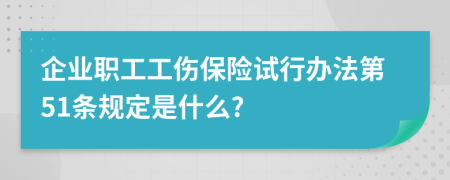 企业职工工伤保险试行办法第51条规定是什么?