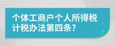 个体工商户个人所得税计税办法第四条?