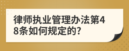 律师执业管理办法第48条如何规定的?