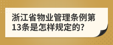 浙江省物业管理条例第13条是怎样规定的?