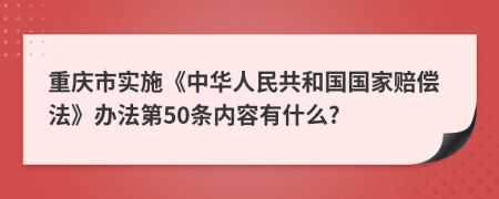 重庆市实施《中华人民共和国国家赔偿法》办法第50条内容有什么?