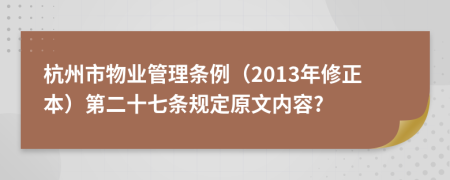 杭州市物业管理条例（2013年修正本）第二十七条规定原文内容?