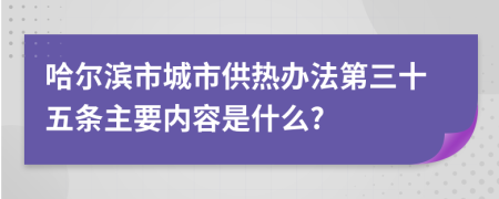 哈尔滨市城市供热办法第三十五条主要内容是什么?