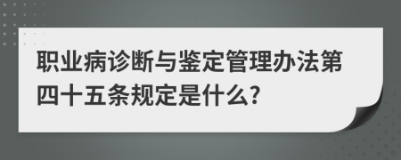 职业病诊断与鉴定管理办法第四十五条规定是什么?