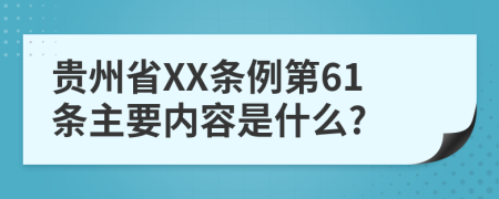 贵州省XX条例第61条主要内容是什么?