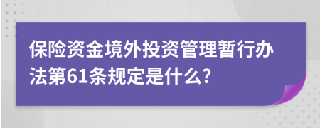 保险资金境外投资管理暂行办法第61条规定是什么?