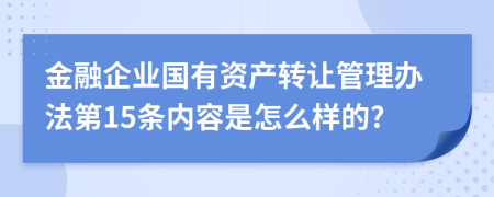 金融企业国有资产转让管理办法第15条内容是怎么样的?