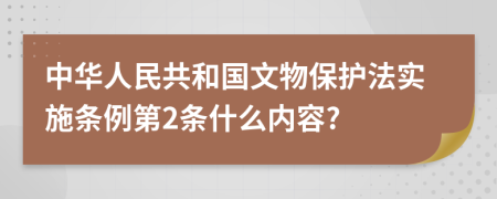 中华人民共和国文物保护法实施条例第2条什么内容?